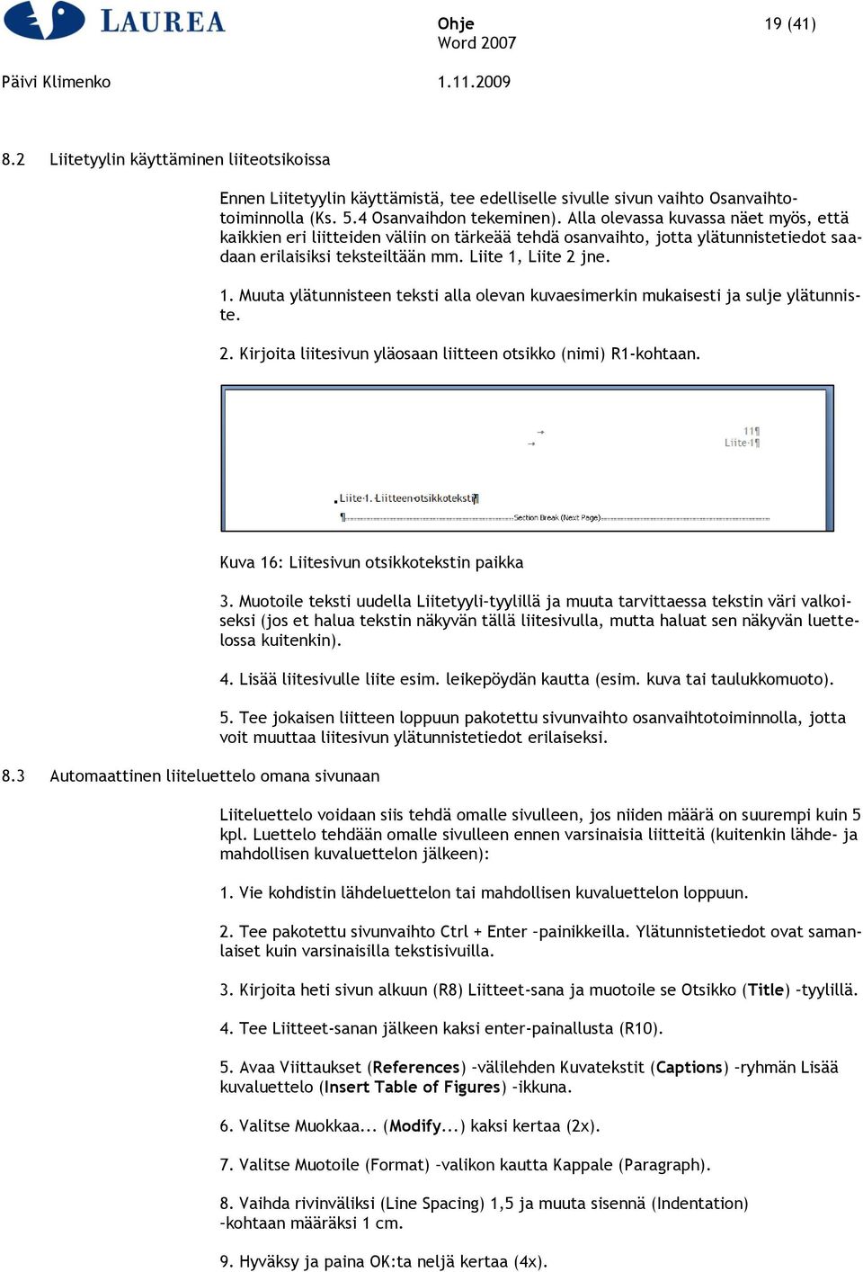 Liite 2 jne. 1. Muuta ylätunnisteen teksti alla olevan kuvaesimerkin mukaisesti ja sulje ylätunniste. 2. Kirjoita liitesivun yläosaan liitteen otsikko (nimi) R1-kohtaan.