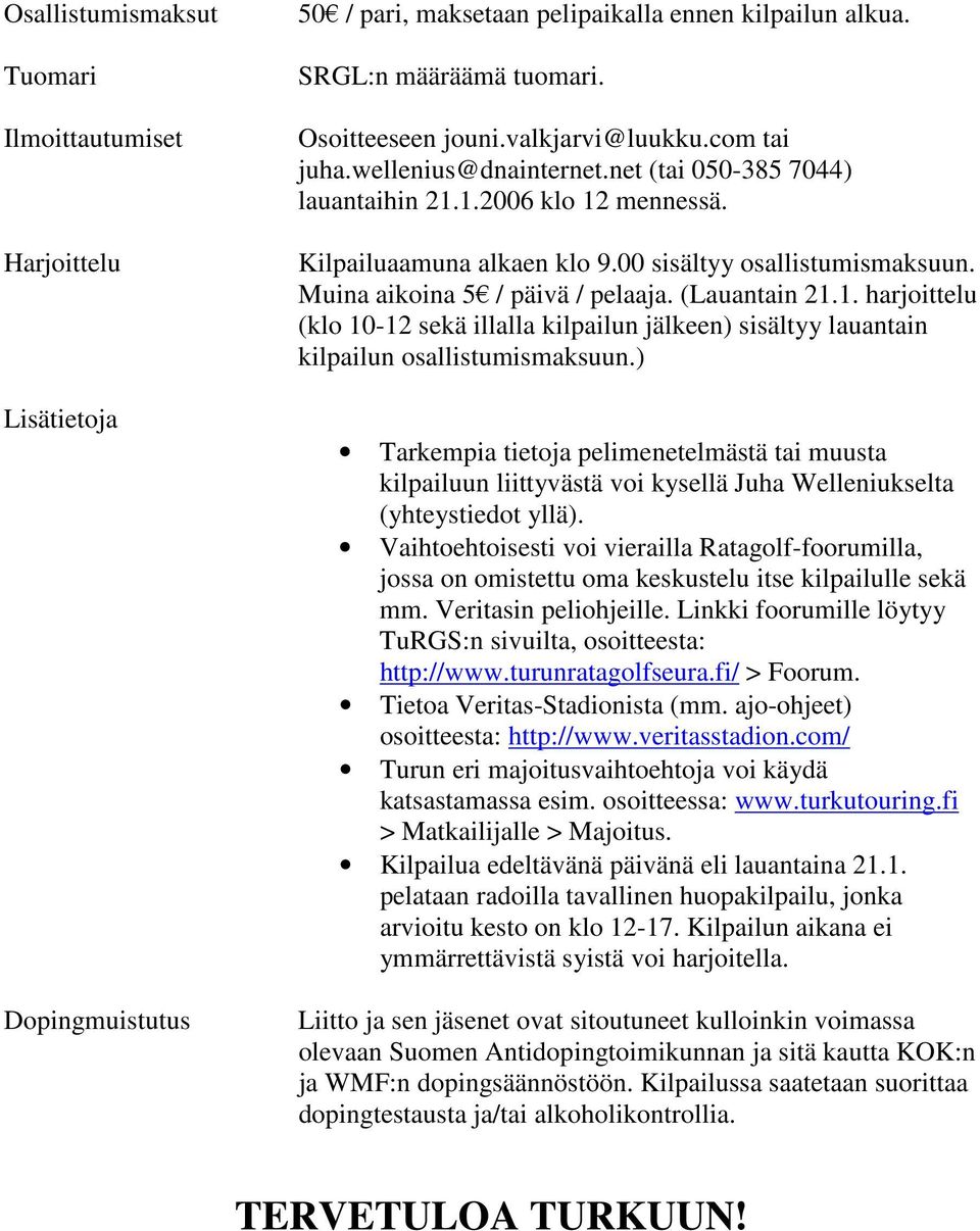 Muina aikoina 5 / päivä / pelaaja. (Lauantain 21.1. harjoittelu (klo 10-12 sekä illalla kilpailun jälkeen) sisältyy lauantain kilpailun osallistumismaksuun.