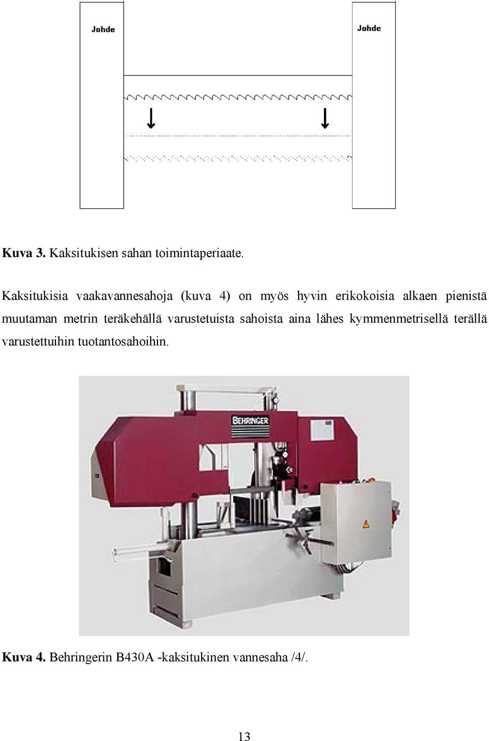 pienistä muutaman metrin teräkehällä varustetuista sahoista aina lähes