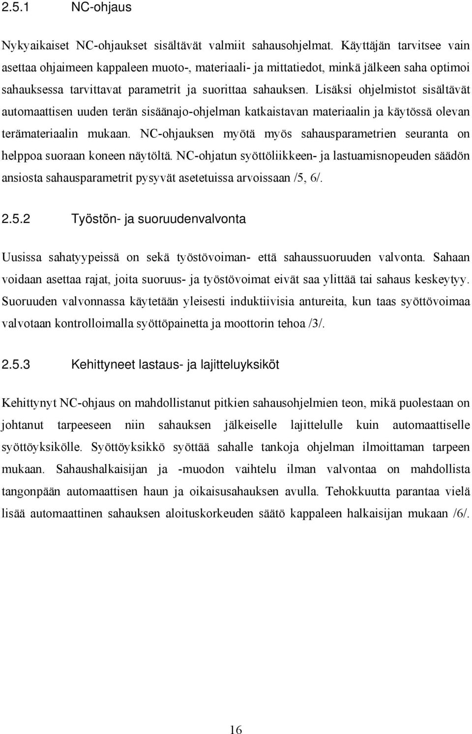 Lisäksi ohjelmistot sisältävät automaattisen uuden terän sisäänajo-ohjelman katkaistavan materiaalin ja käytössä olevan terämateriaalin mukaan.