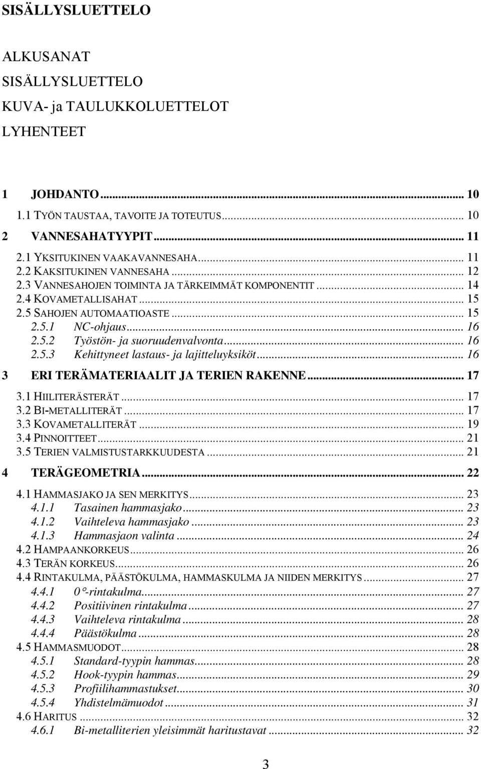 .. 16 2.5.3 Kehittyneet lastaus- ja lajitteluyksiköt... 16 3 ERI TERÄMATERIAALIT JA TERIEN RAKENNE... 17 3.1 HIILITERÄSTERÄT... 17 3.2 BI-METALLITERÄT... 17 3.3 KOVAMETALLITERÄT... 19 3.4 PINNOITTEET.