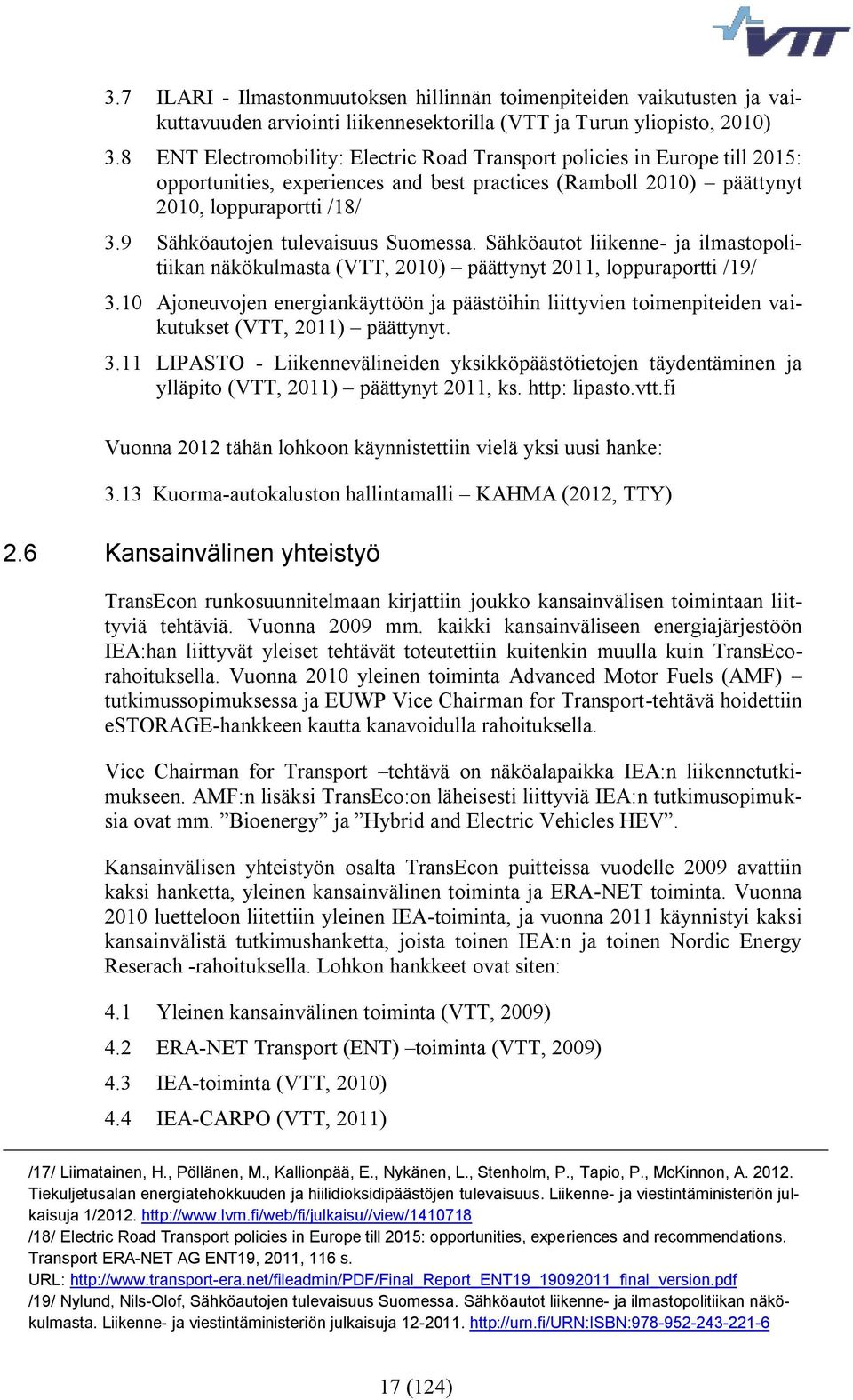 9 Sähköautojen tulevaisuus Suomessa. Sähköautot liikenne- ja ilmastopolitiikan näkökulmasta (VTT, 2010) päättynyt 2011, loppuraportti /19/ 3.