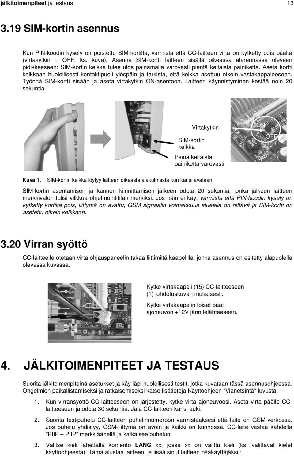 Aseta kortti kelkkaan huolellisesti kontaktipuoli ylöspäin ja tarkista, että kelkka asettuu oikein vastakappaleeseen. Työnnä SIM-kortti sisään ja aseta virtakytkin ON-asentoon.