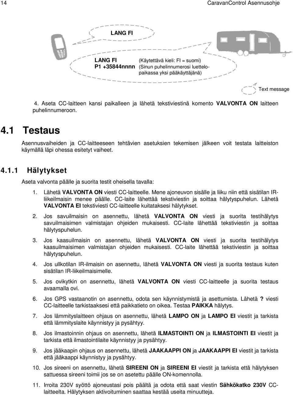 1 Testaus Asennusvaiheiden ja CC-laitteeseen tehtävien asetuksien tekemisen jälkeen voit testata laitteiston käymällä läpi ohessa esitetyt vaiheet. 4.1.1 Hälytykset Aseta valvonta päälle ja suorita testit oheisella tavalla: 1.