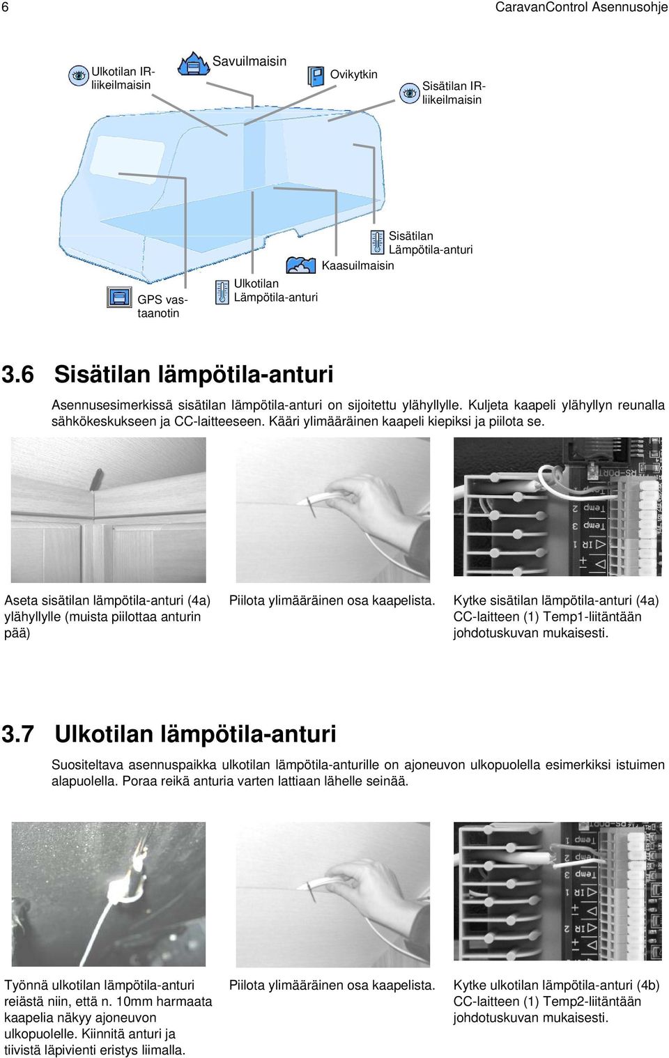 Kääri ylimääräinen kaapeli kiepiksi ja piilota se. Aseta sisätilan lämpötila-anturi (4a) ylähyllylle (muista piilottaa anturin pää) Piilota ylimääräinen osa kaapelista.