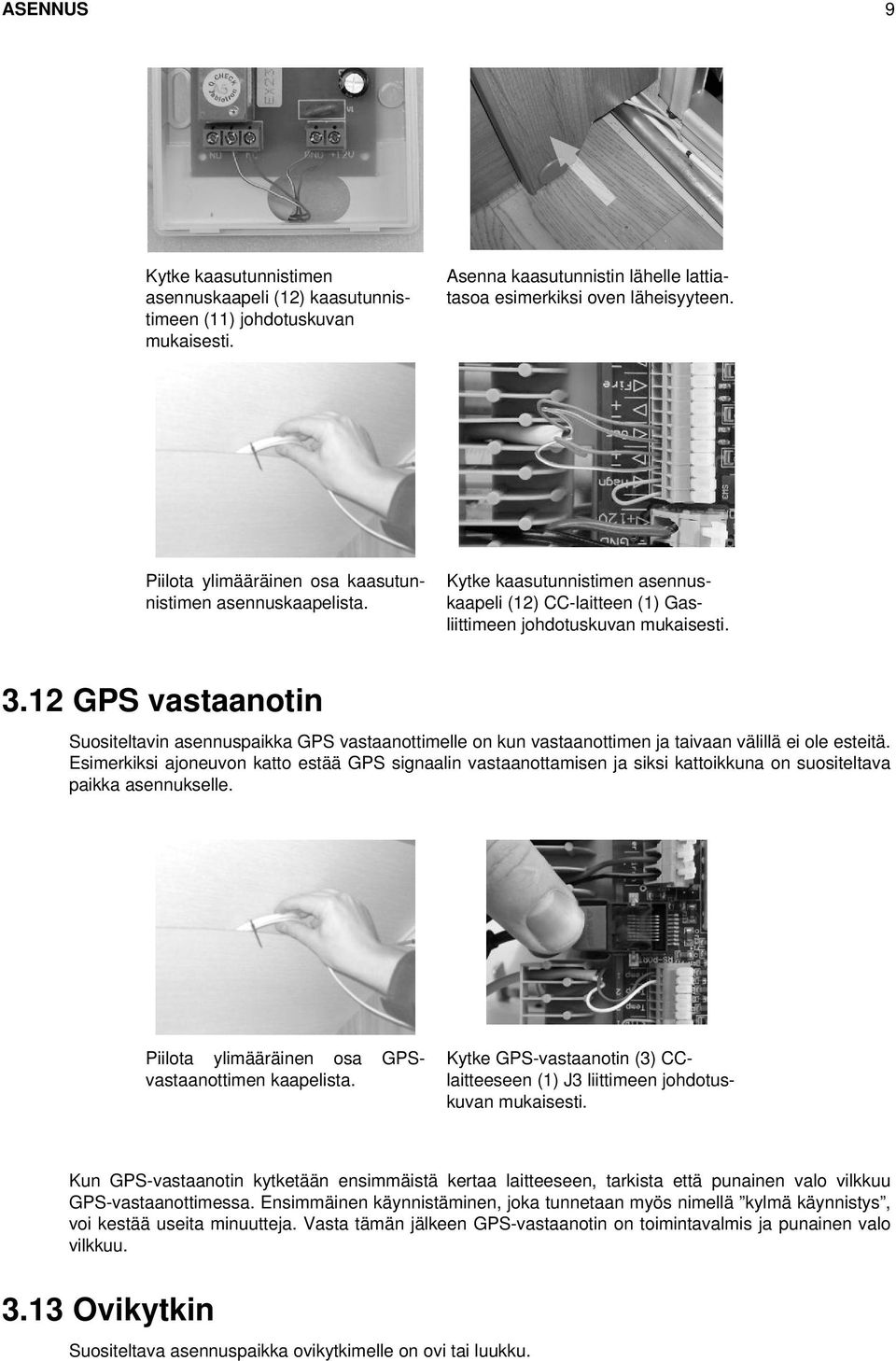 12 GPS vastaanotin Suositeltavin asennuspaikka GPS vastaanottimelle on kun vastaanottimen ja taivaan välillä ei ole esteitä.