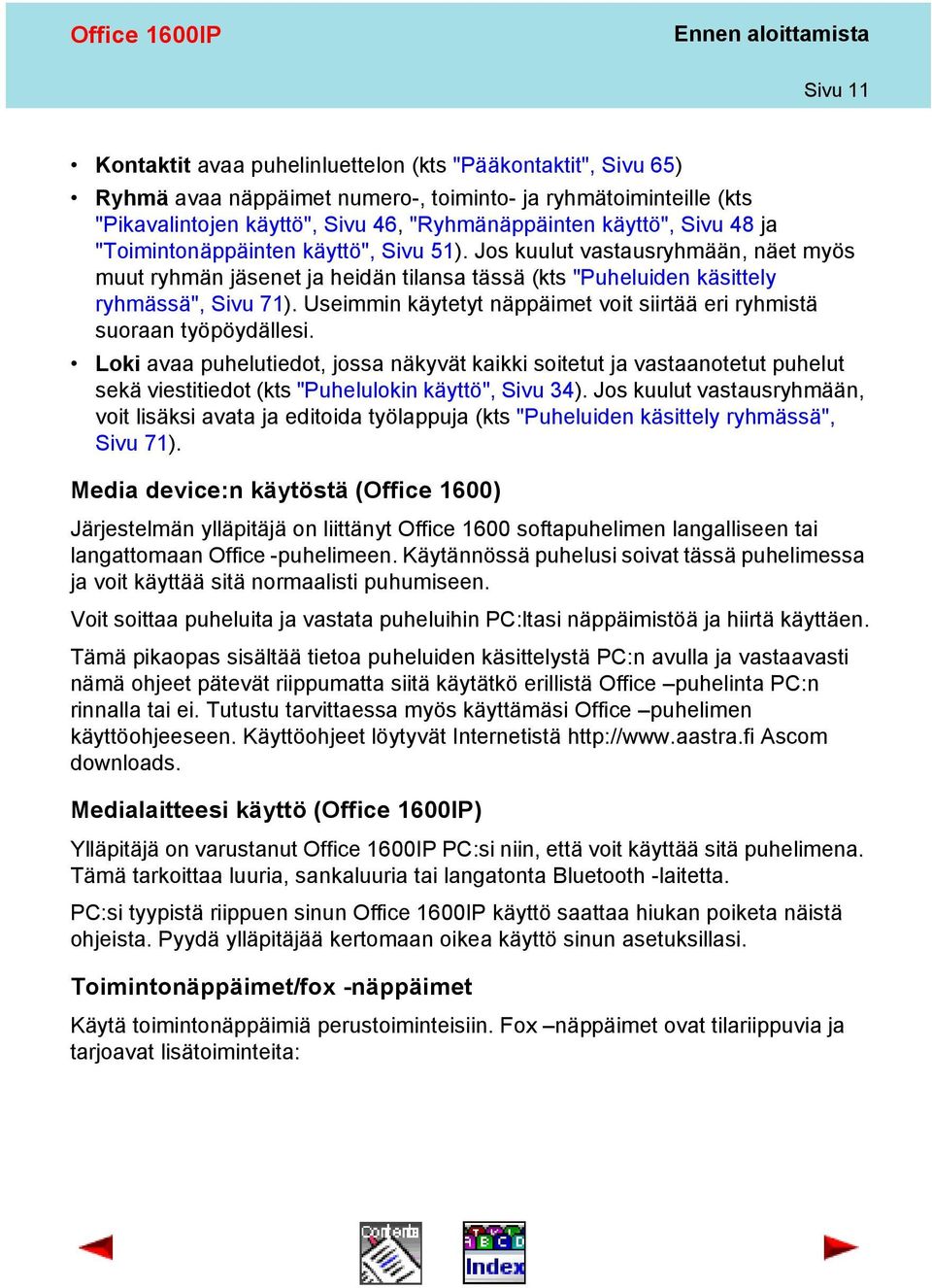 Jos kuulut vastausryhmään, näet myös muut ryhmän jäsenet ja heidän tilansa tässä (kts "Puheluiden käsittely ryhmässä", Sivu 71).