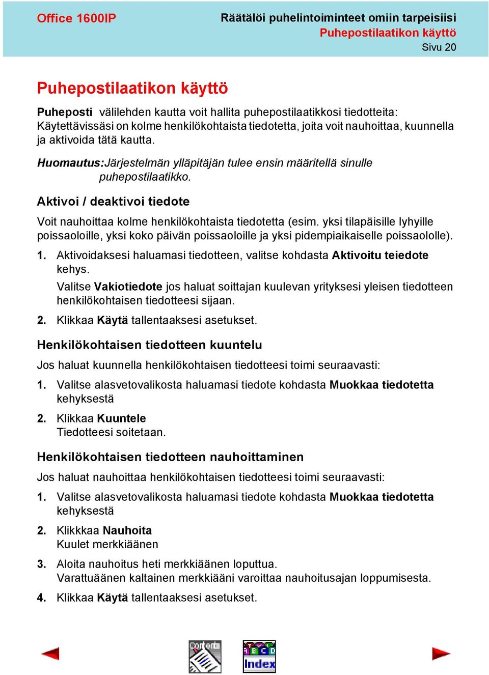 Aktivoi / deaktivoi tiedote Voit nauhoittaa kolme henkilökohtaista tiedotetta (esim. yksi tilapäisille lyhyille poissaoloille, yksi koko päivän poissaoloille ja yksi pidempiaikaiselle poissaololle).