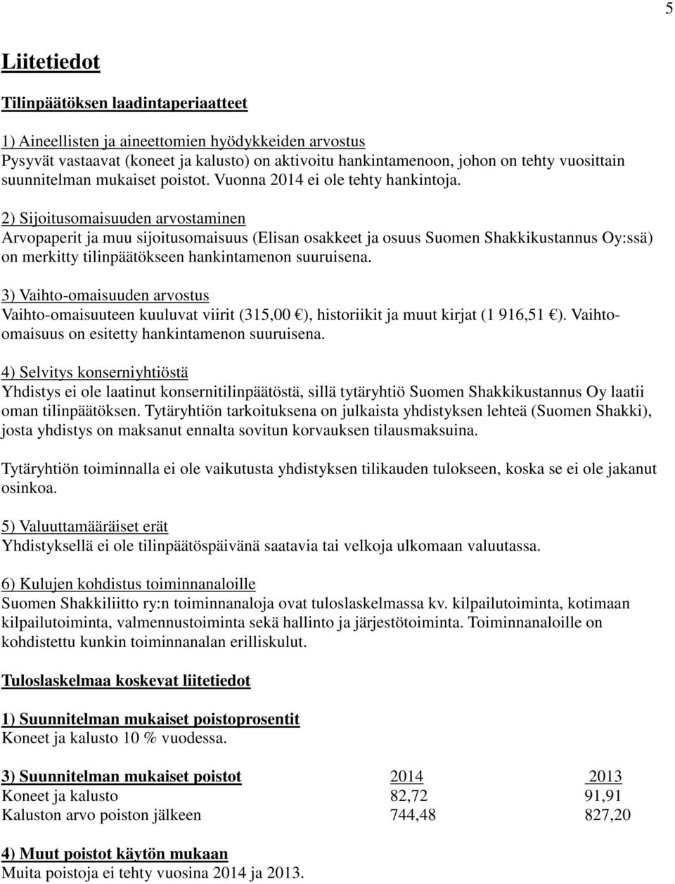 2) Sijoitusomaisuuden arvostaminen Arvopaperit ja muu sijoitusomaisuus (Elisan osakkeet ja osuus Suomen Shakkikustannus Oy:ssä) on merkitty tilinpäätökseen hankintamenon suuruisena.