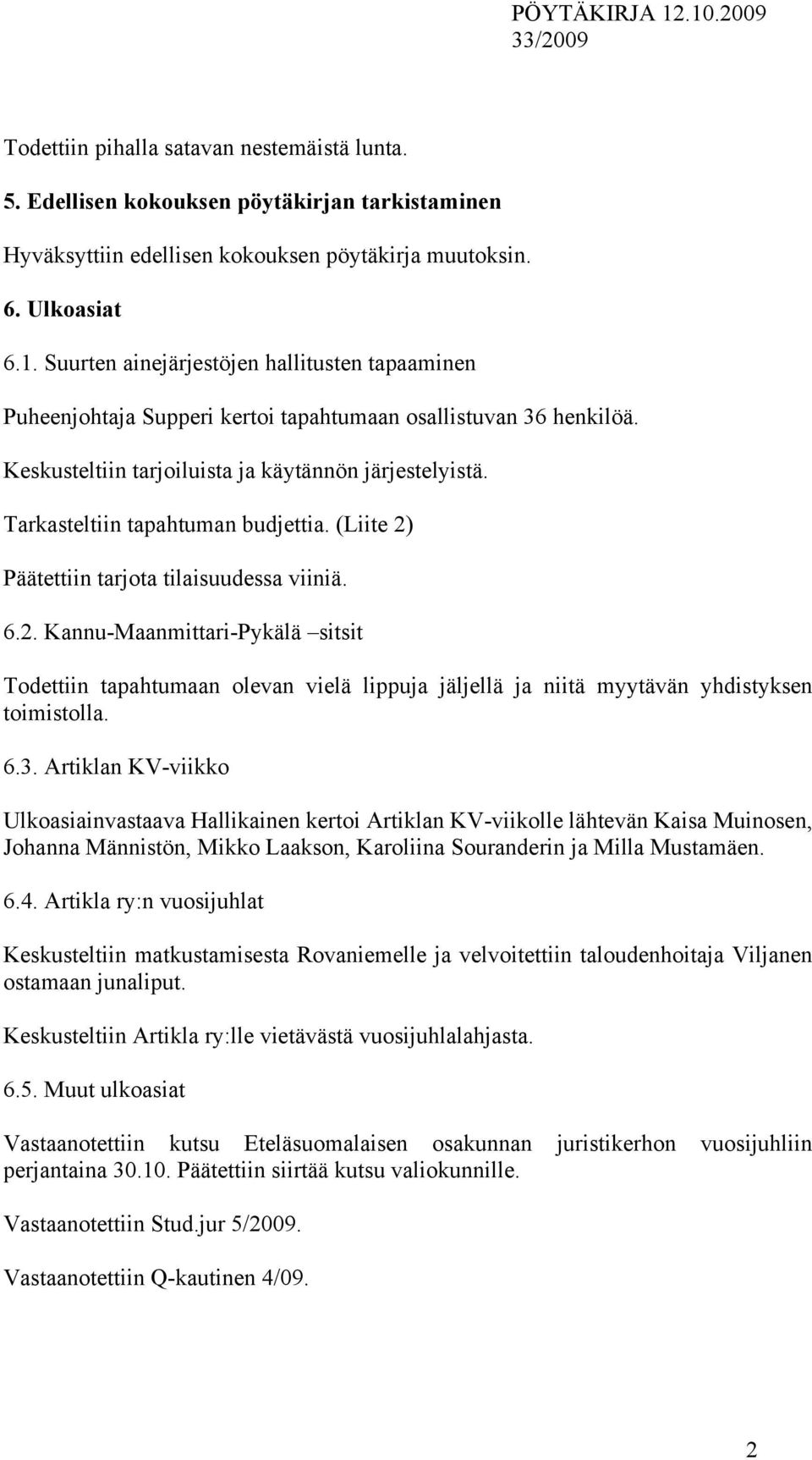 Tarkasteltiin tapahtuman budjettia. (Liite 2) Päätettiin tarjota tilaisuudessa viiniä. 6.2. Kannu-Maanmittari-Pykälä sitsit Todettiin tapahtumaan olevan vielä lippuja jäljellä ja niitä myytävän yhdistyksen toimistolla.