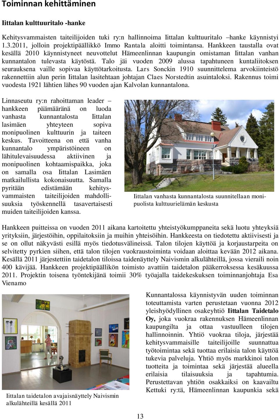 Hankkeen taustalla ovat kesällä 2010 käynnistyneet neuvottelut Hämeenlinnan kaupungin omistaman Iittalan vanhan kunnantalon tulevasta käytöstä.