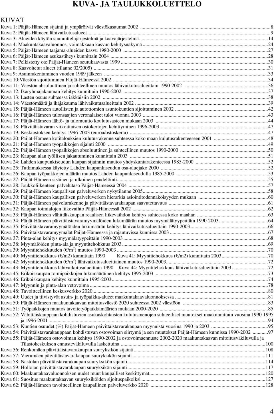 ..27 Kuva 6: Päijät-Hämeen asukastiheys kunnittain 2004...28 Kuva 7: Pelkistetty ote Päijät-Hämeen seutukaavasta 1999...30 Kuva 8: Kaavoitetut alueet (tilanne 02/2005).