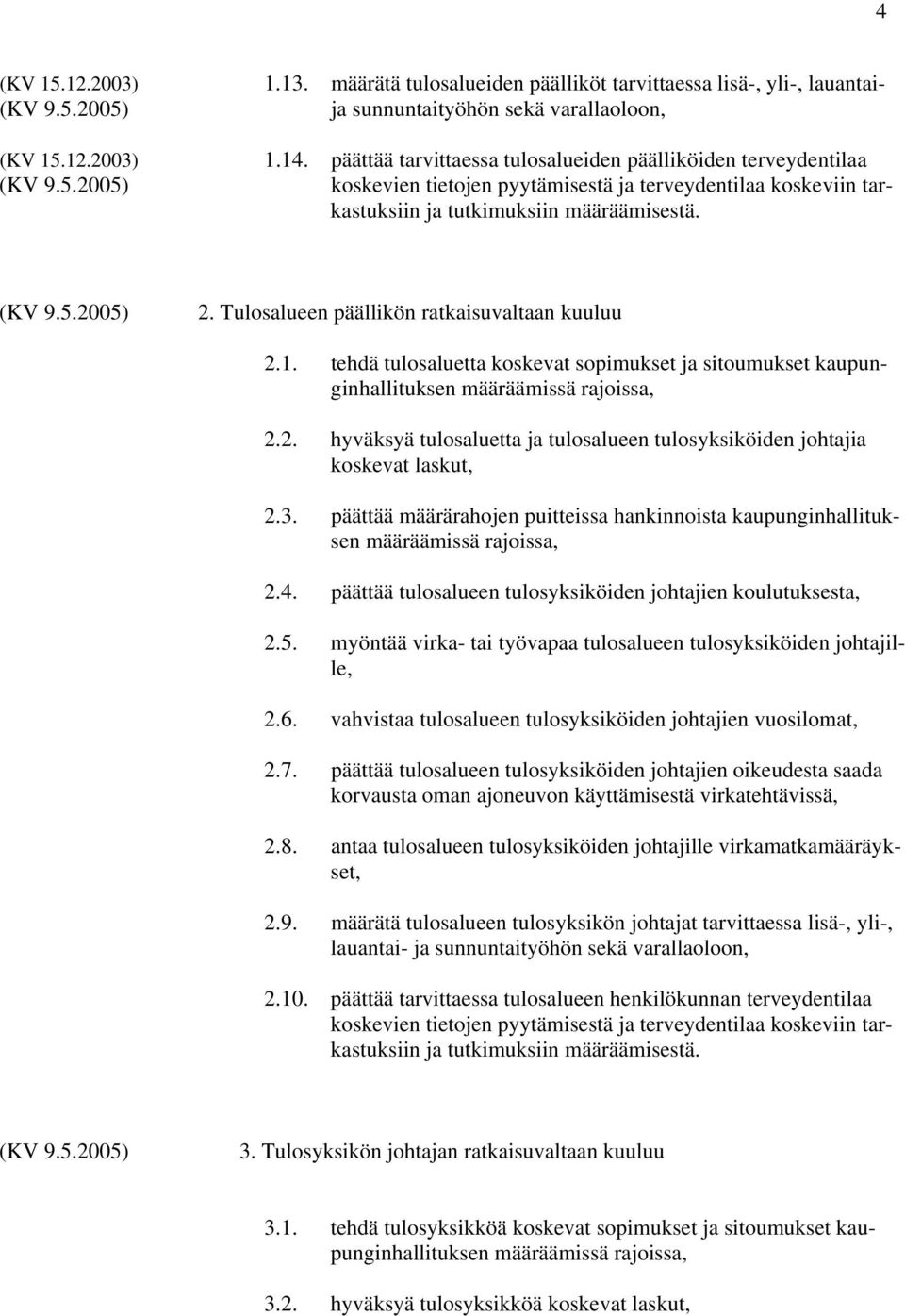 Tulosalueen päällikön ratkaisuvaltaan kuuluu 2.1. tehdä tulosaluetta koskevat sopimukset ja sitoumukset kaupunginhallituksen 2.2. hyväksyä tulosaluetta ja tulosalueen tulosyksiköiden johtajia koskevat laskut, 2.