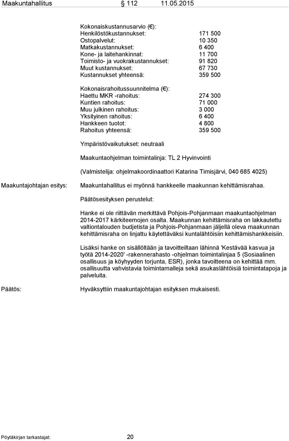 kustannukset: 67 730 Kustannukset yhteensä: 359 500 Kokonaisrahoitussuunnitelma ( ): Haettu MKR -rahoitus: 274 300 Kuntien rahoitus: 71 000 Muu julkinen rahoitus: 3 000 Yksityinen rahoitus: 6 400