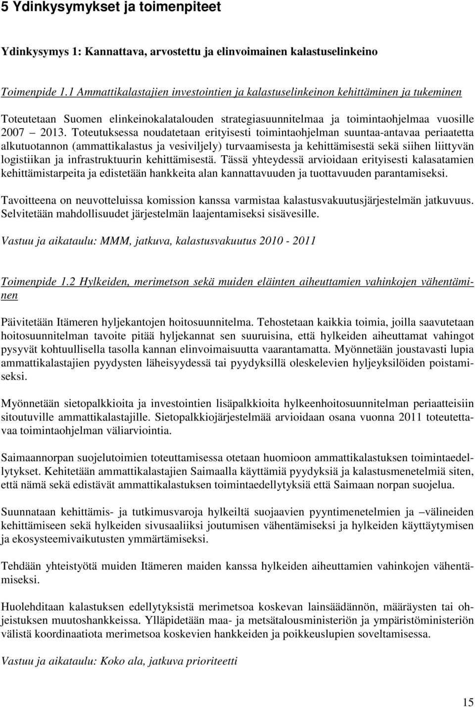 Toteutuksessa noudatetaan erityisesti toimintaohjelman suuntaa-antavaa periaatetta alkutuotannon (ammattikalastus ja vesiviljely) turvaamisesta ja kehittämisestä sekä siihen liittyvän logistiikan ja