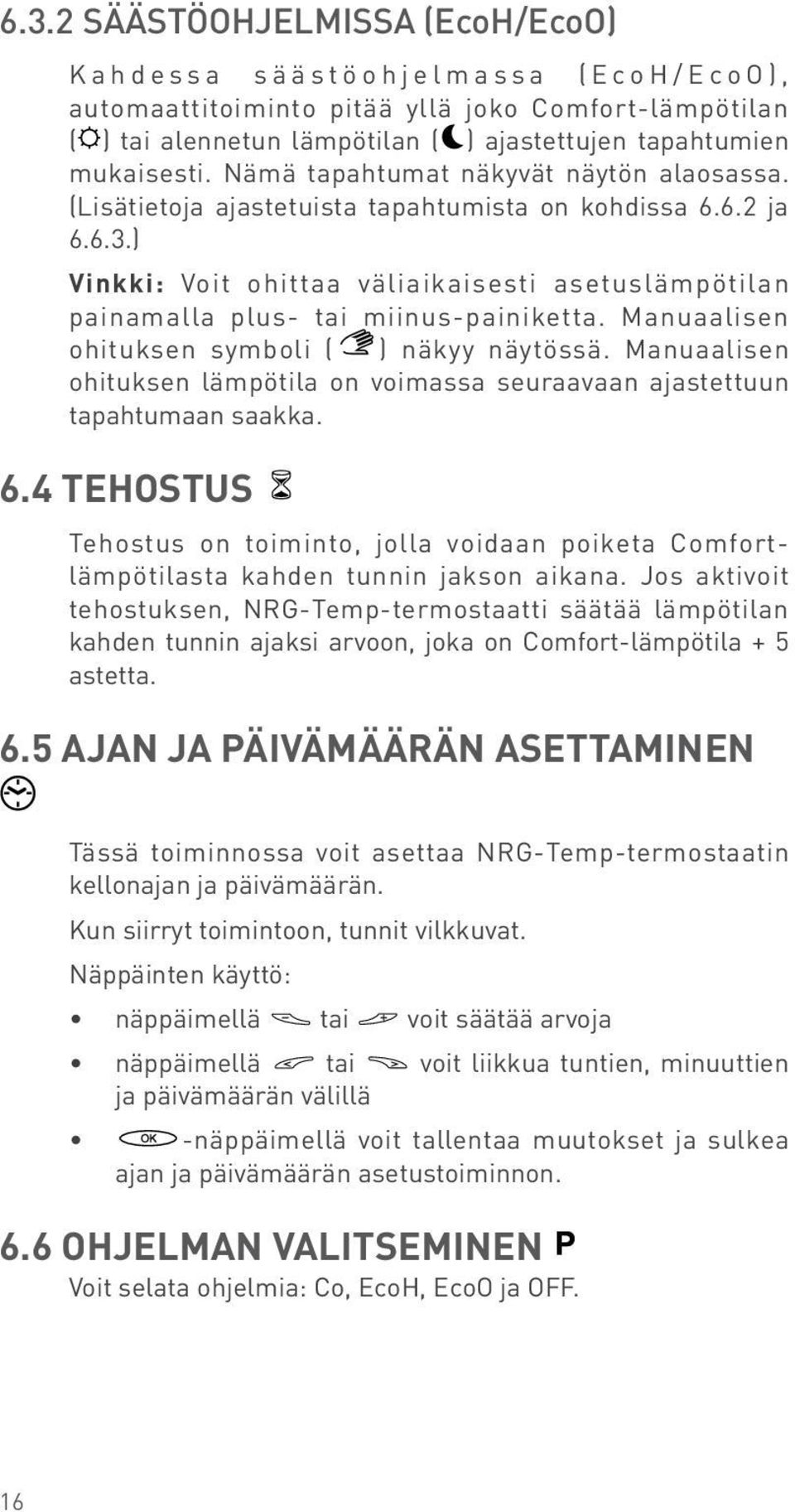 Nämä tapahtumat näkyvät näytön alaosassa. (Lisätietoja ajastetuista tapahtumista on kohdissa..2 ja...) Vinkki: Voit ohittaa väliaikaisesti asetuslämpötilan painamalla plus- tai miinus-painiketta.