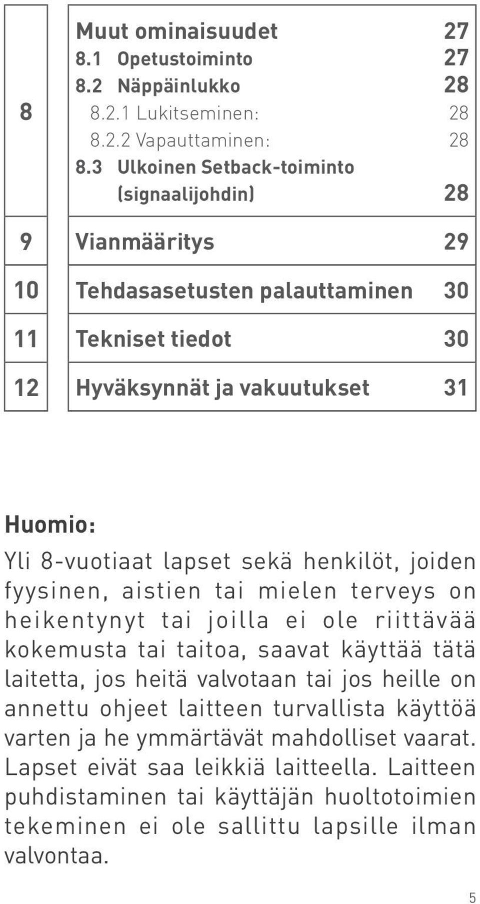 sekä henkilöt, joiden fyysinen, aistien tai mielen terveys on heikentynyt tai joilla ei ole riittävää kokemusta tai taitoa, saavat käyttää tätä laitetta, jos heitä valvotaan