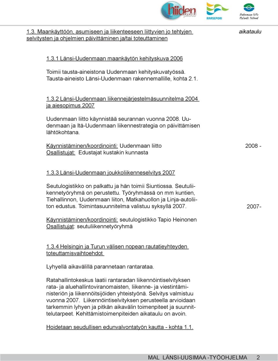 Uudenmaan ja Itä-Uudenmaan liikennestrategia on päivittämisen lähtökohtana. Käynnistäminen/koordinointi: Uudenmaan liitto Osallistujat: Edustajat kustakin kunnasta 2008-1.3.