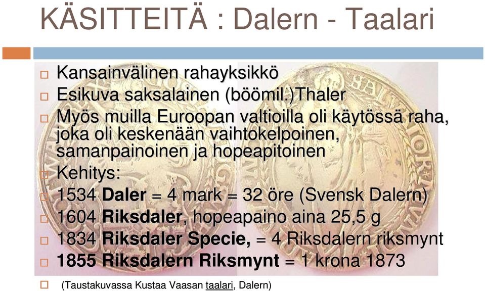 samanpainoinen ja hopeapitoinen Kehitys: 1534 Daler = 4 mark = 32 öre (Svensk Dalern) 1604 Riksdaler,, hopeapaino