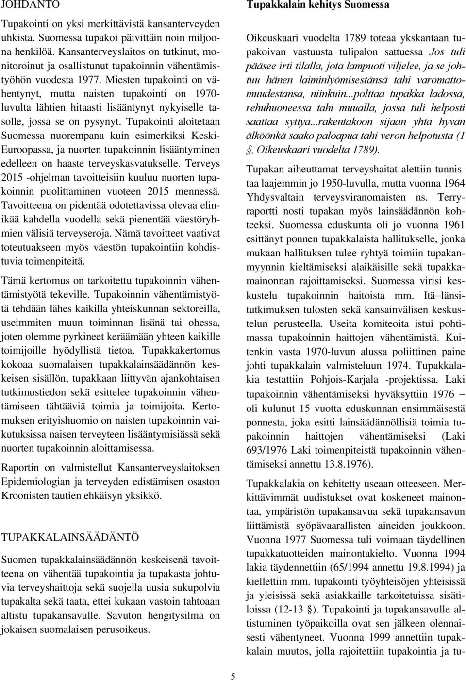 Miesten tupakointi on vähentynyt, mutta naisten tupakointi on 1970- luvulta lähtien hitaasti lisääntynyt nykyiselle tasolle, jossa se on pysynyt.