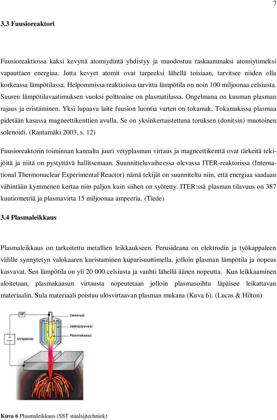 Suuren lämpötilavaatimuksen vuoksi polttoaine on plasmatilassa. Ongelmana on kuuman plasman rajaus ja eristäminen. Yksi lupaava laite fuusion luontia varten on tokamak.