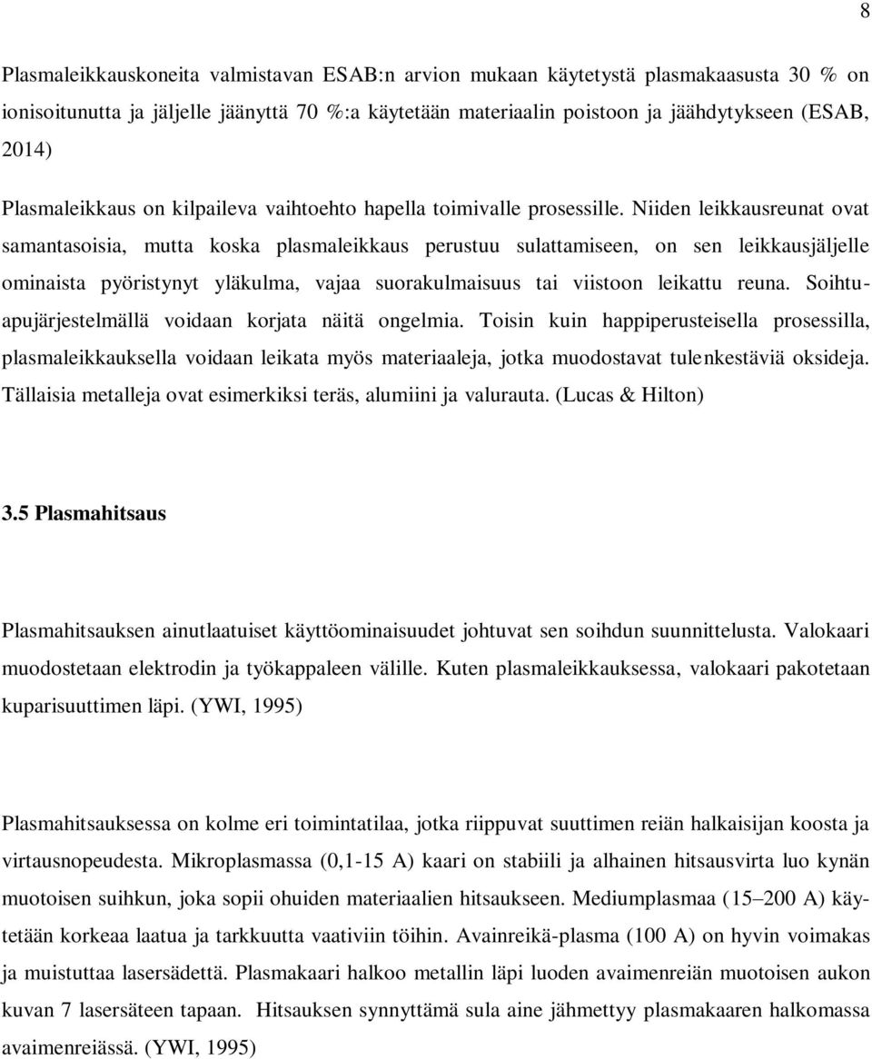 Niiden leikkausreunat ovat samantasoisia, mutta koska plasmaleikkaus perustuu sulattamiseen, on sen leikkausjäljelle ominaista pyöristynyt yläkulma, vajaa suorakulmaisuus tai viistoon leikattu reuna.