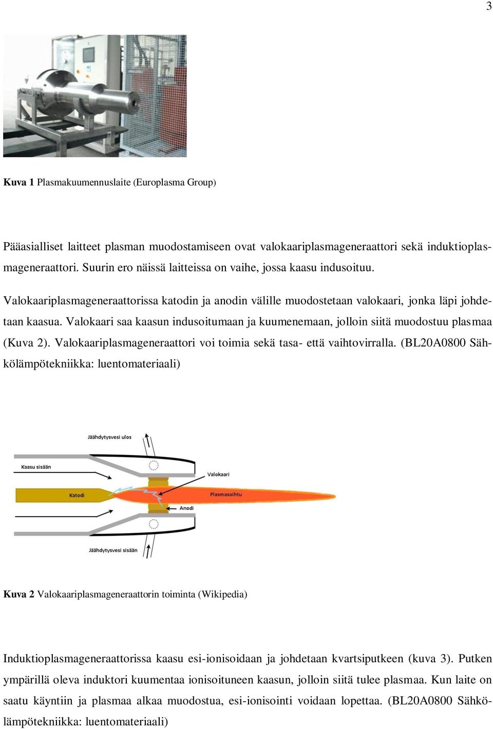 Valokaari saa kaasun indusoitumaan ja kuumenemaan, jolloin siitä muodostuu plasmaa (Kuva 2). Valokaariplasmageneraattori voi toimia sekä tasa- että vaihtovirralla.