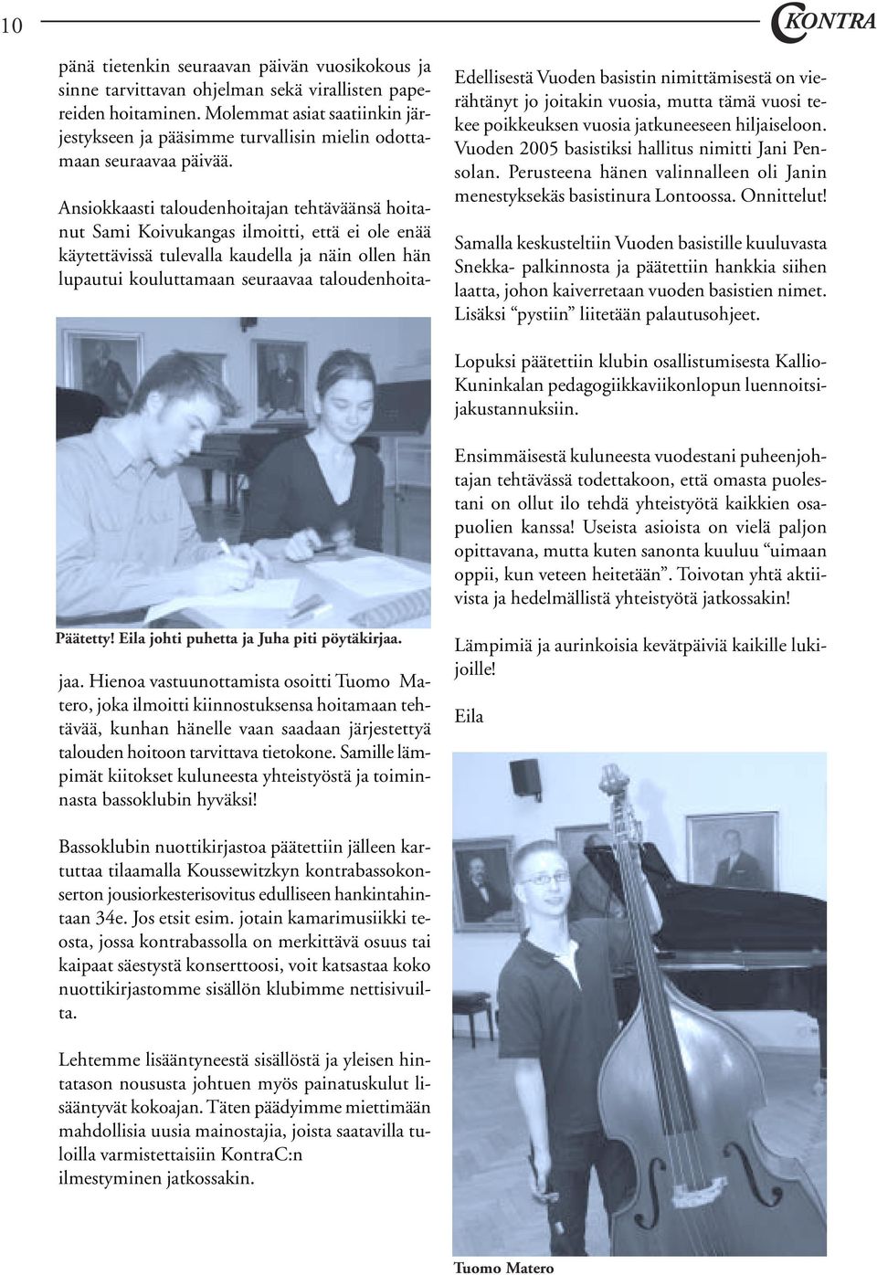 Ansiokkaasti taloudenhoitajan tehtäväänsä hoitanut Sami Koivukangas ilmoitti, että ei ole enää käytettävissä tulevalla kaudella ja näin ollen hän lupautui kouluttamaan seuraavaa taloudenhoitajaa.