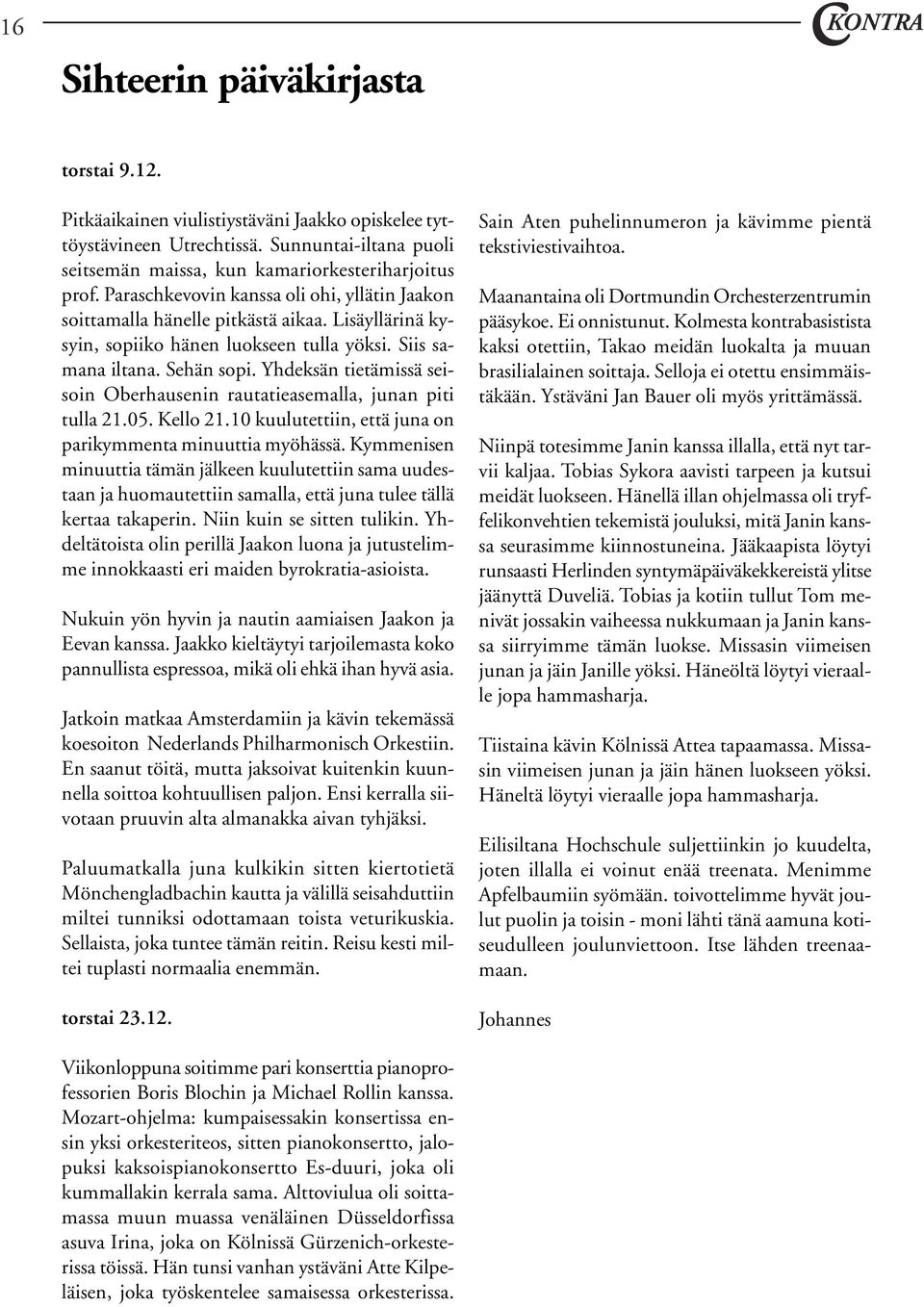Lisäyllärinä kysyin, sopiiko hänen luokseen tulla yöksi. Siis samana iltana. Sehän sopi. Yhdeksän tietämissä seisoin Oberhausenin rautatieasemalla, junan piti tulla 21.05. Kello 21.
