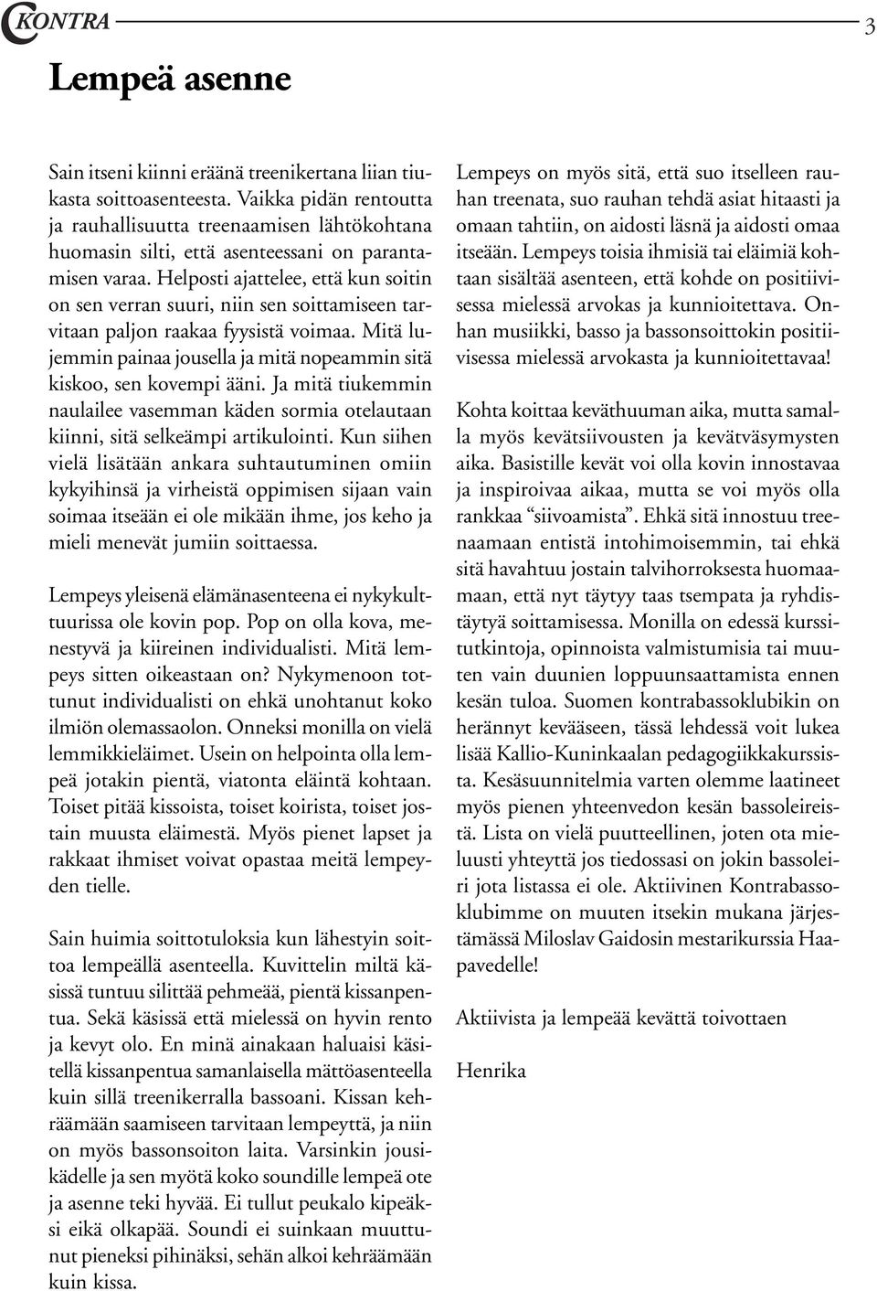 Helposti ajattelee, että kun soitin on sen verran suuri, niin sen soittamiseen tarvitaan paljon raakaa fyysistä voimaa. Mitä lujemmin painaa jousella ja mitä nopeammin sitä kiskoo, sen kovempi ääni.