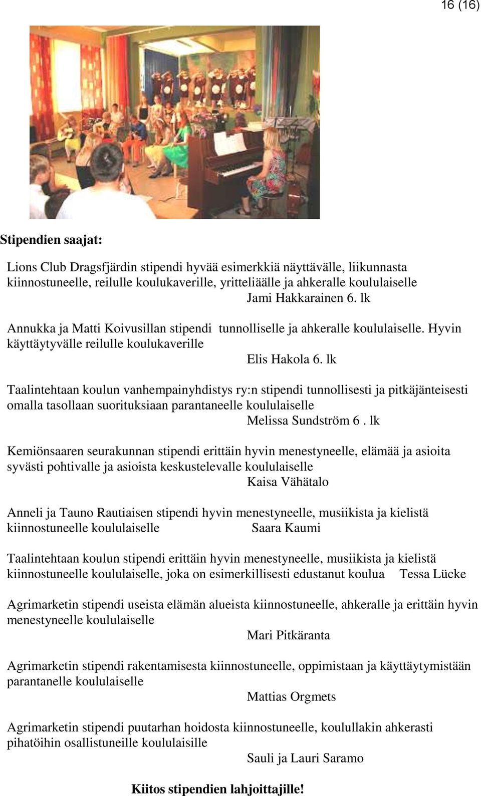 lk Taalintehtaan koulun vanhempainyhdistys ry:n stipendi tunnollisesti ja pitkäjänteisesti omalla tasollaan suorituksiaan parantaneelle koululaiselle Melissa Sundström 6.
