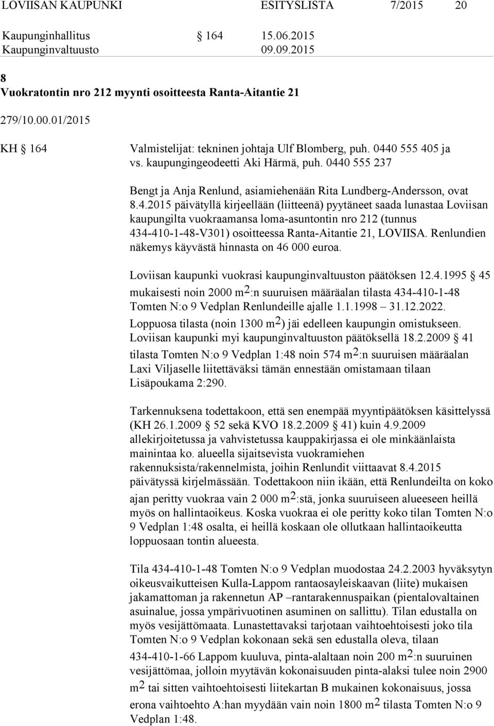 0440 555 237 Bengt ja Anja Renlund, asiamiehenään Rita Lundberg-Andersson, ovat 8.4.2015 päivätyllä kirjeellään (liitteenä) pyytäneet saada lunastaa Loviisan kaupungilta vuokraamansa loma-asuntontin nro 212 (tunnus 434-410-1-48-V301) osoitteessa Ranta-Aitantie 21, LOVIISA.