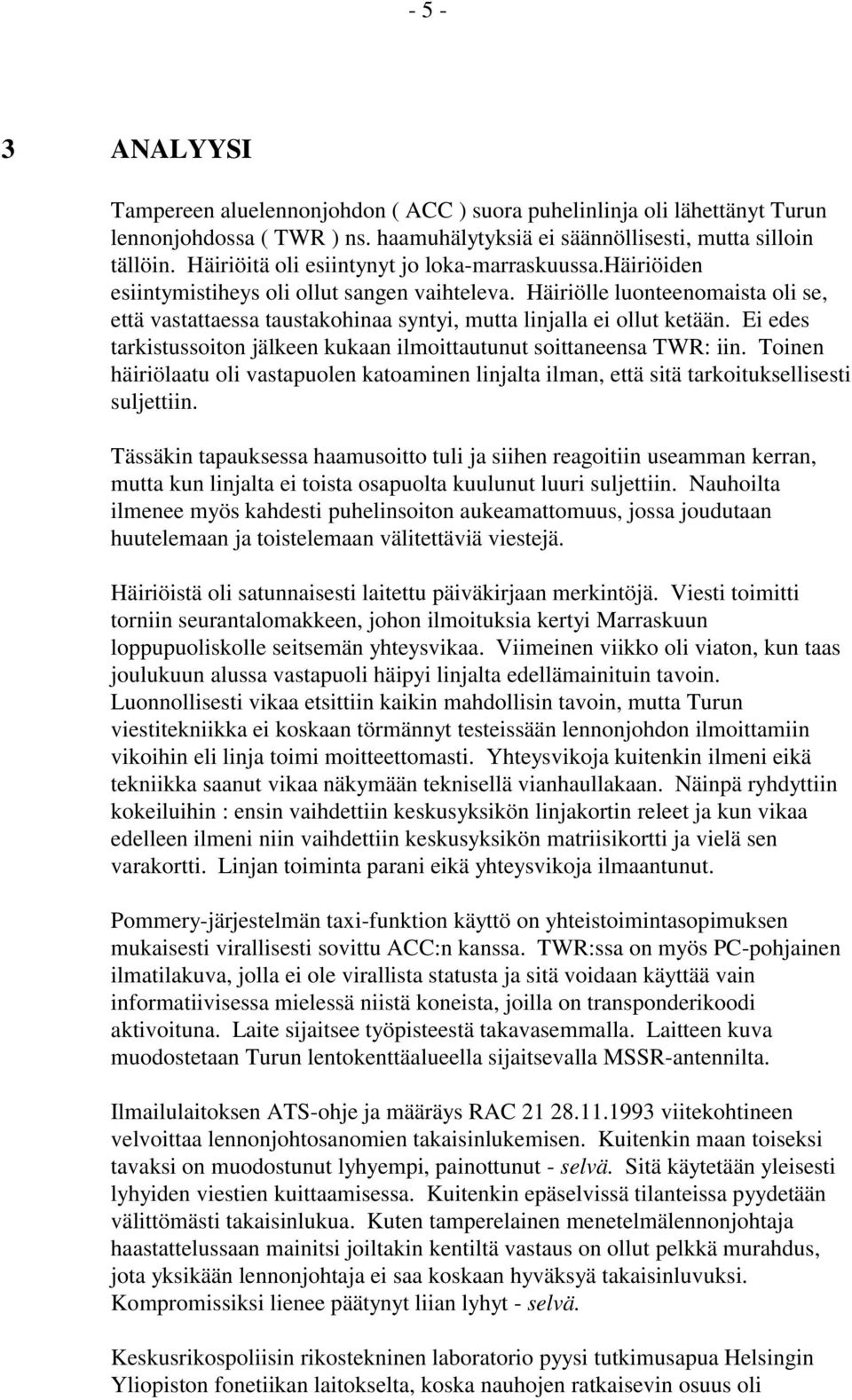 Häiriölle luonteenomaista oli se, että vastattaessa taustakohinaa syntyi, mutta linjalla ei ollut ketään. Ei edes tarkistussoiton jälkeen kukaan ilmoittautunut soittaneensa TWR: iin.