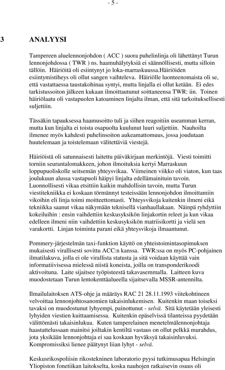 Häiriölle luonteenomaista oli se, että vastattaessa taustakohinaa syntyi, mutta linjalla ei ollut ketään. Ei edes tarkistussoiton jälkeen kukaan ilmoittautunut soittaneensa TWR: iin.