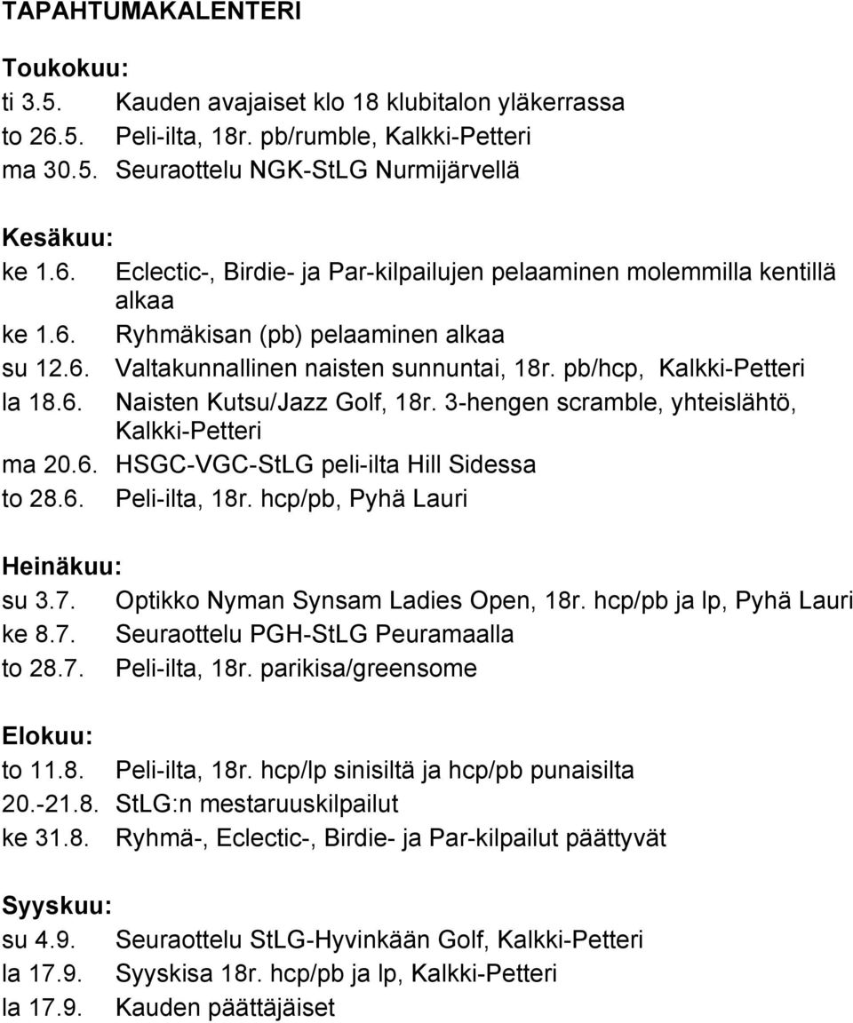 3-hengen scramble, yhteislähtö, Kalkki-Petteri ma 20.6. HSGC-VGC-StLG peli-ilta Hill Sidessa to 28.6. Peli-ilta, 18r. hcp/pb, Pyhä Lauri Heinäkuu: su 3.7. Optikko Nyman Synsam Ladies Open, 18r.