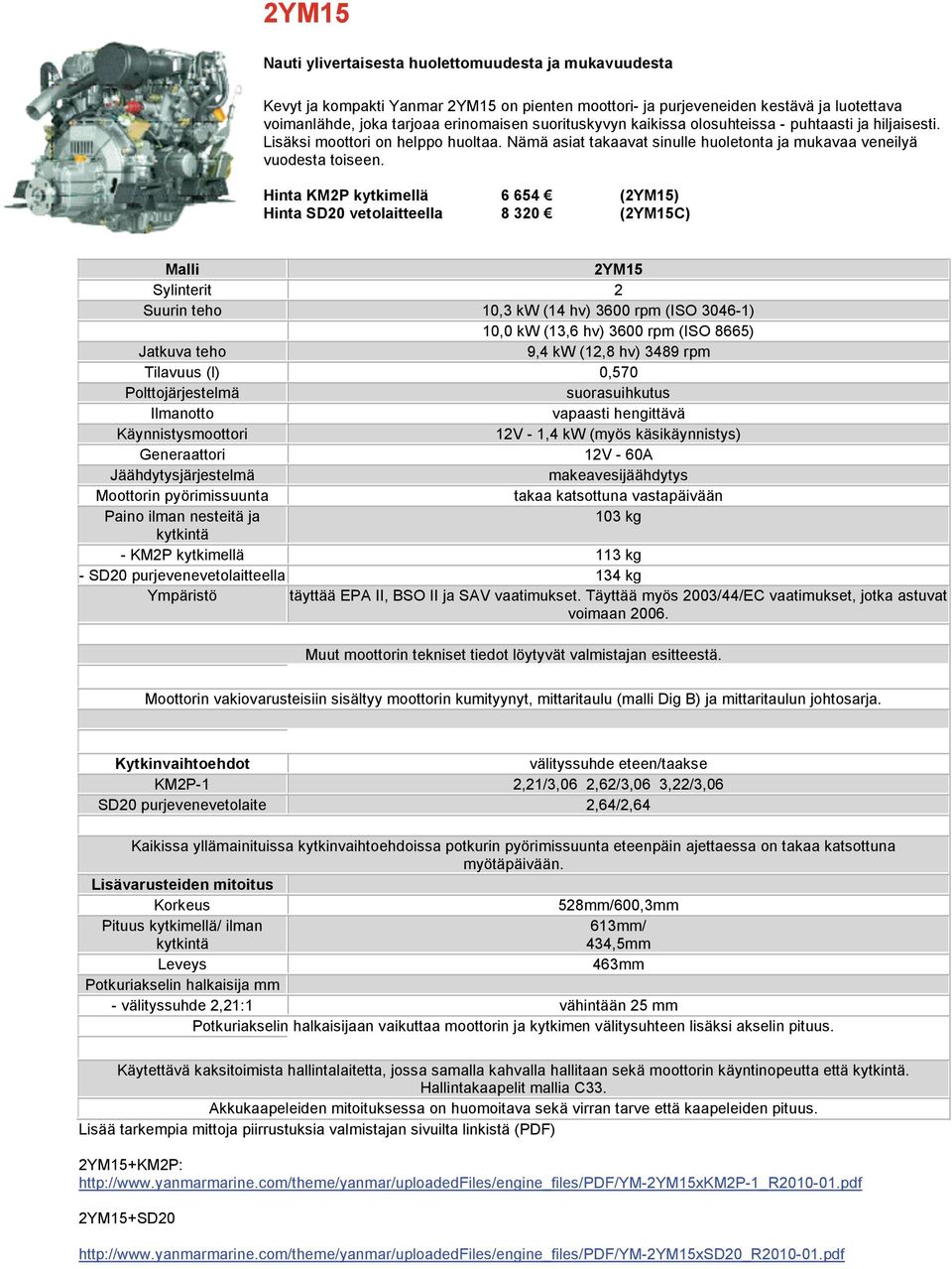 Hinta KM2P kytkimellä 6 654 (2YM15) Hinta SD20 vetolaitteella 8 320 (2YM15C) 2YM15 Sylinterit 2 Suurin teho 10,3 kw (14 hv) 3600 rpm (ISO 3046-1) 10,0 kw (13,6 hv) 3600 rpm (ISO 8665) 9,4 kw (12,8