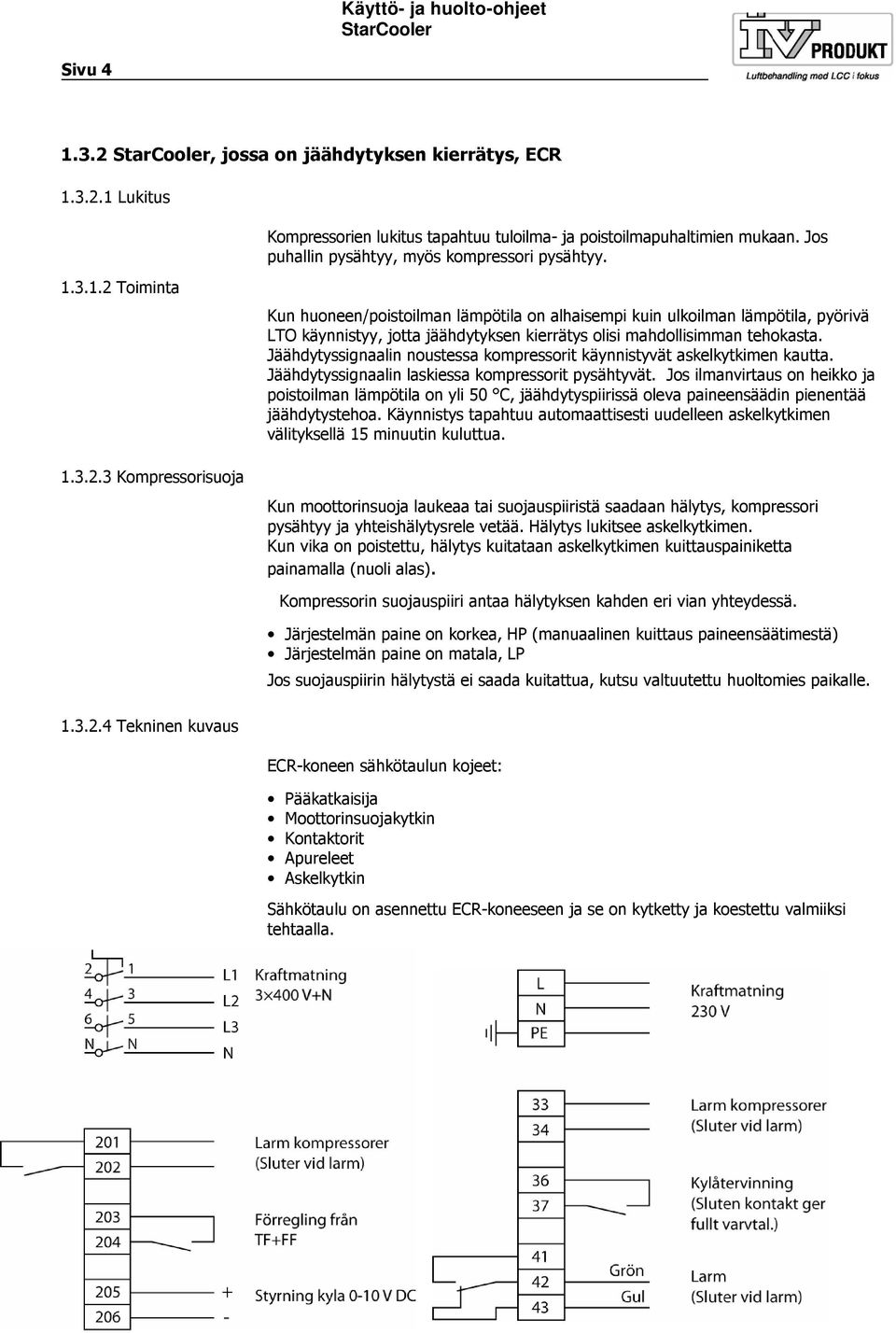 Toiminta 1.3.2.3 Kompressorisuoja Kun huoneen/poistoilman lämpötila on alhaisempi kuin ulkoilman lämpötila, pyörivä LTO käynnistyy, jotta jäähdytyksen kierrätys olisi mahdollisimman tehokasta.