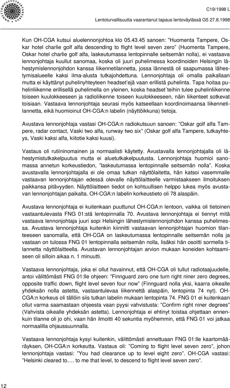 vastaava lennonjohtaja kuullut sanomaa, koska oli juuri puhelimessa koordinoiden Helsingin lähestymislennonjohdon kanssa liikennetilannetta, jossa lännestä oli saapumassa lähestymisalueelle kaksi