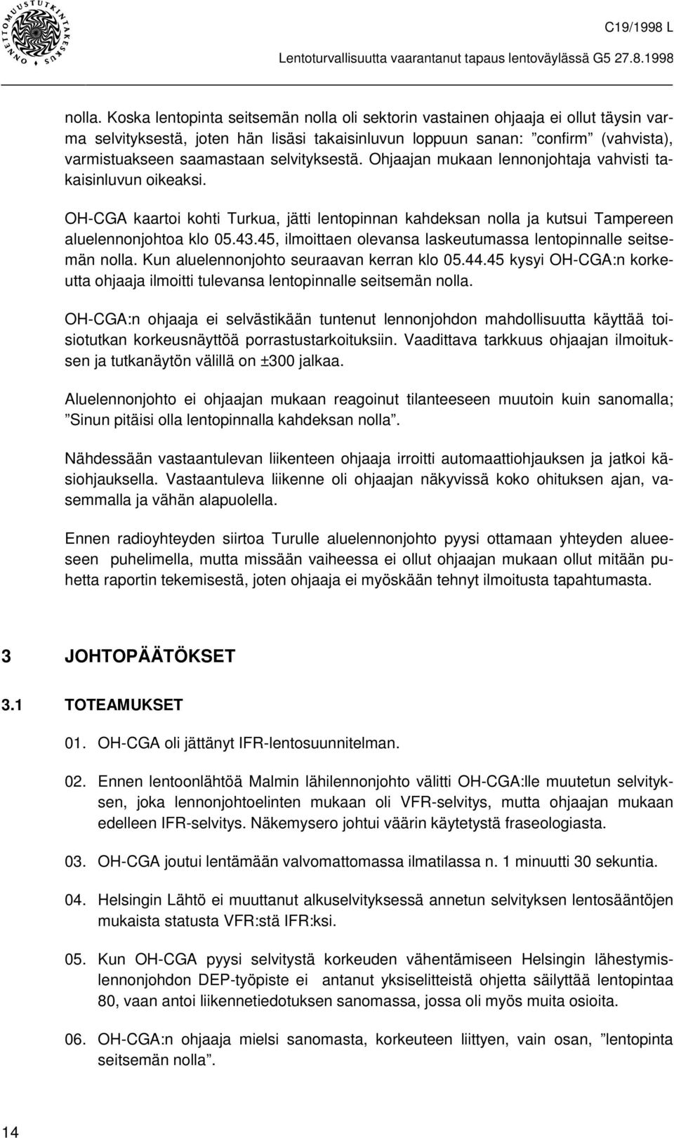 selvityksestä. Ohjaajan mukaan lennonjohtaja vahvisti takaisinluvun oikeaksi. OH-CGA kaartoi kohti Turkua, jätti lentopinnan kahdeksan nolla ja kutsui Tampereen aluelennonjohtoa klo 05.43.