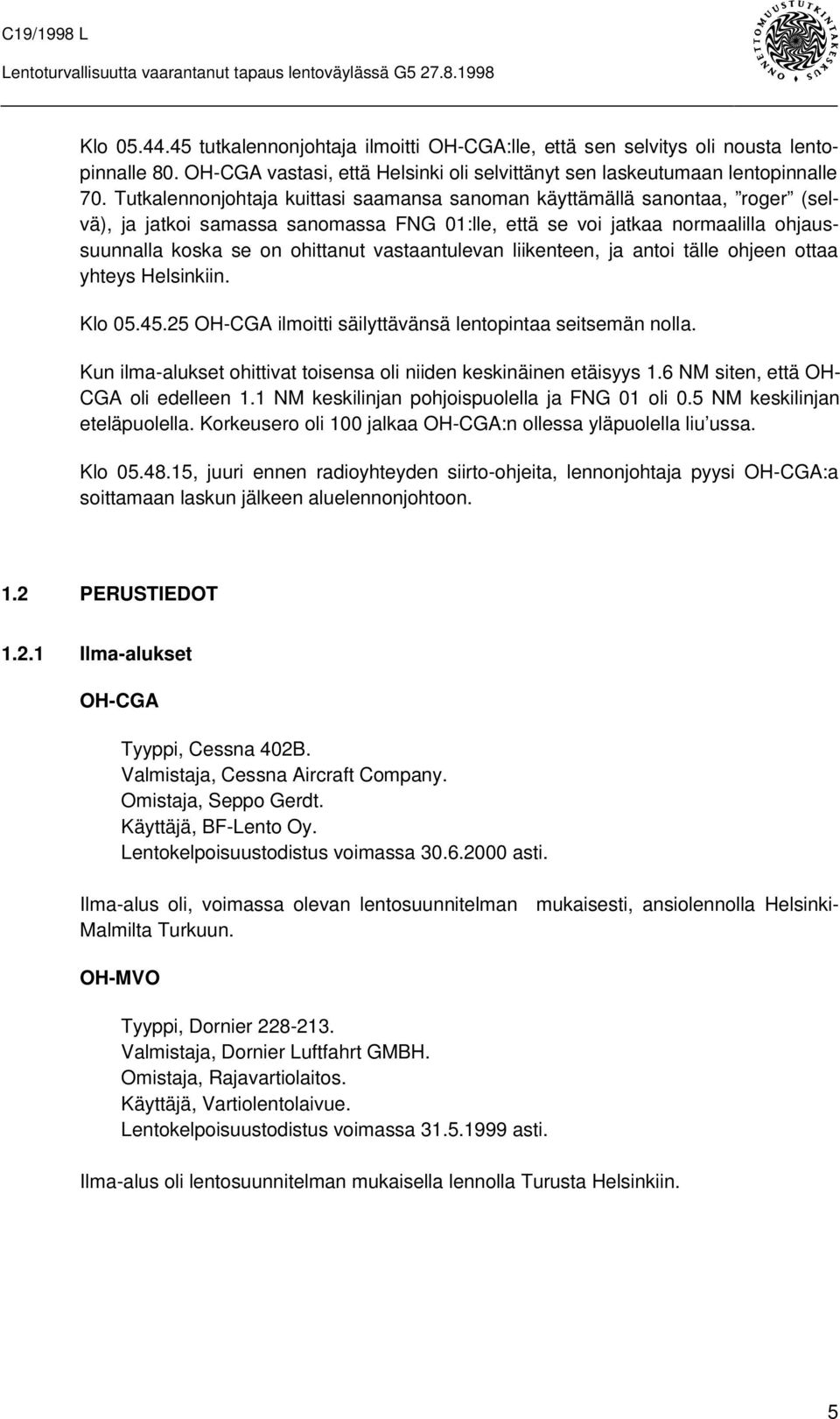 vastaantulevan liikenteen, ja antoi tälle ohjeen ottaa yhteys Helsinkiin. Klo 05.45.25 OH-CGA ilmoitti säilyttävänsä lentopintaa seitsemän nolla.