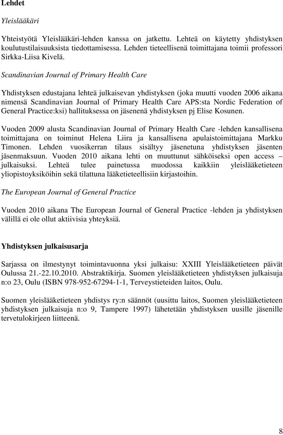 Scandinavian Journal of Primary Health Care Yhdistyksen edustajana lehteä julkaisevan yhdistyksen (joka muutti vuoden 2006 aikana nimensä Scandinavian Journal of Primary Health Care APS:sta Nordic