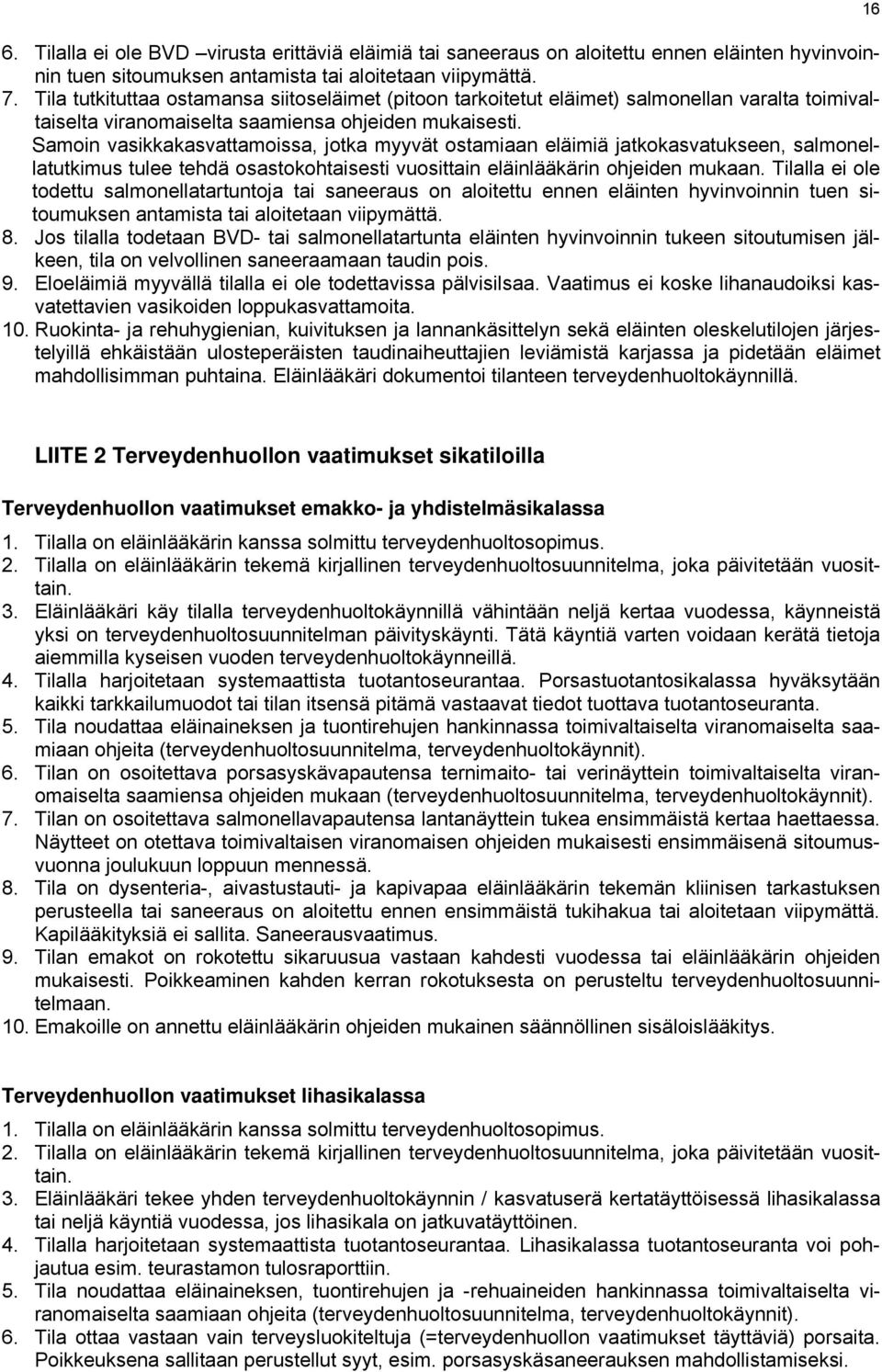 Samoin vasikkakasvattamoissa, jotka myyvät ostamiaan eläimiä jatkokasvatukseen, salmonellatutkimus tulee tehdä osastokohtaisesti vuosittain eläinlääkärin ohjeiden mukaan.