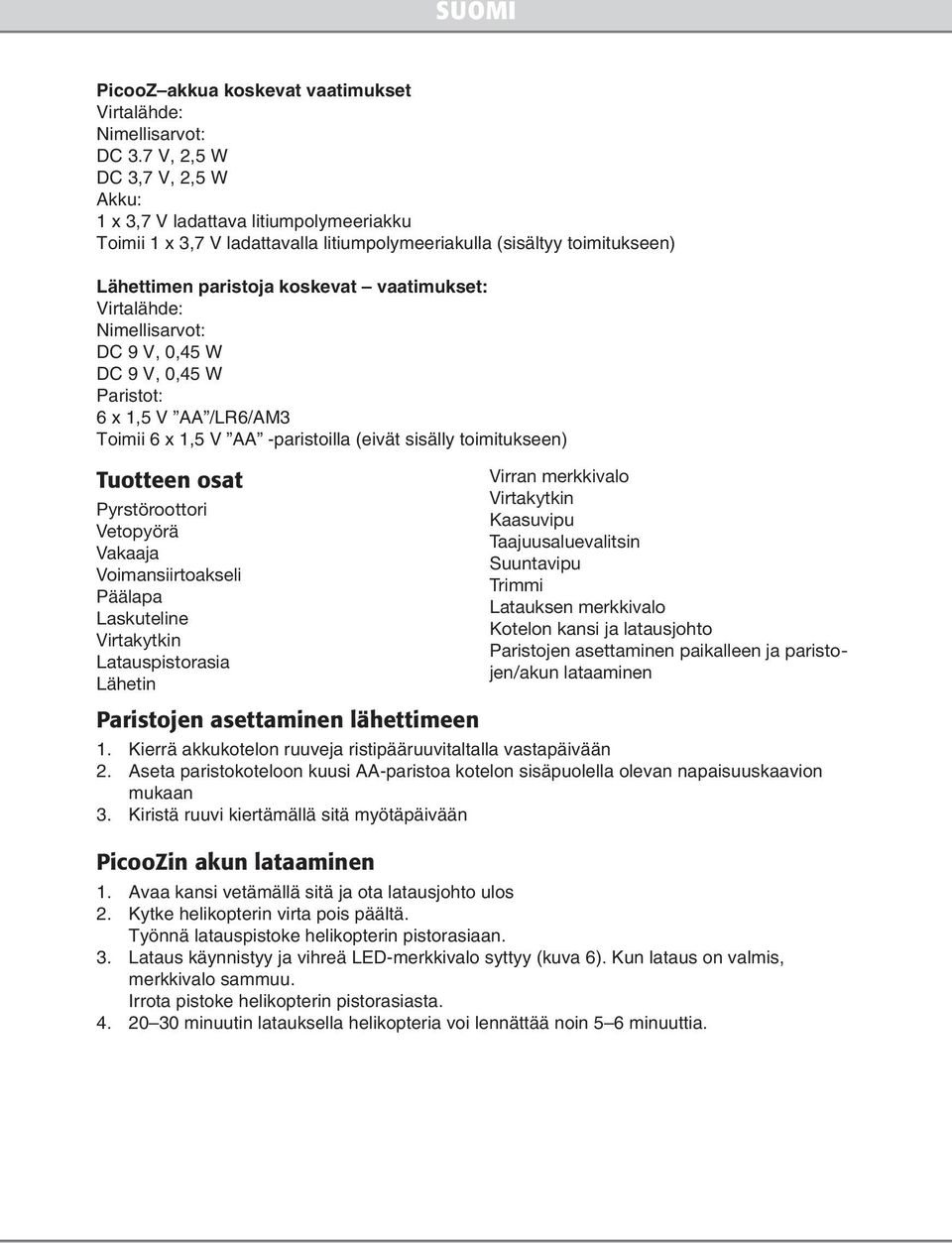 Virtalähde: Nimellisarvot: DC 9 V, 0,45 W DC 9 V, 0,45 W Paristot: 6 x 1,5 V AA /LR6/AM3 Toimii 6 x 1,5 V AA -paristoilla (eivät sisälly toimitukseen) Tuotteen osat Pyrstöroottori Vetopyörä Vakaaja