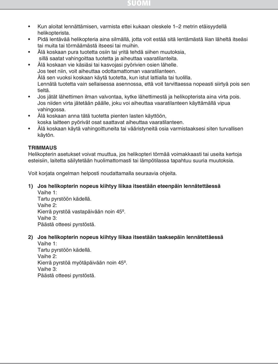 Älä koskaan pura tuotetta osiin tai yritä tehdä siihen muutoksia, sillä saatat vahingoittaa tuotetta ja aiheuttaa vaaratilanteita. Älä koskaan vie käsiäsi tai kasvojasi pyörivien osien lähelle.