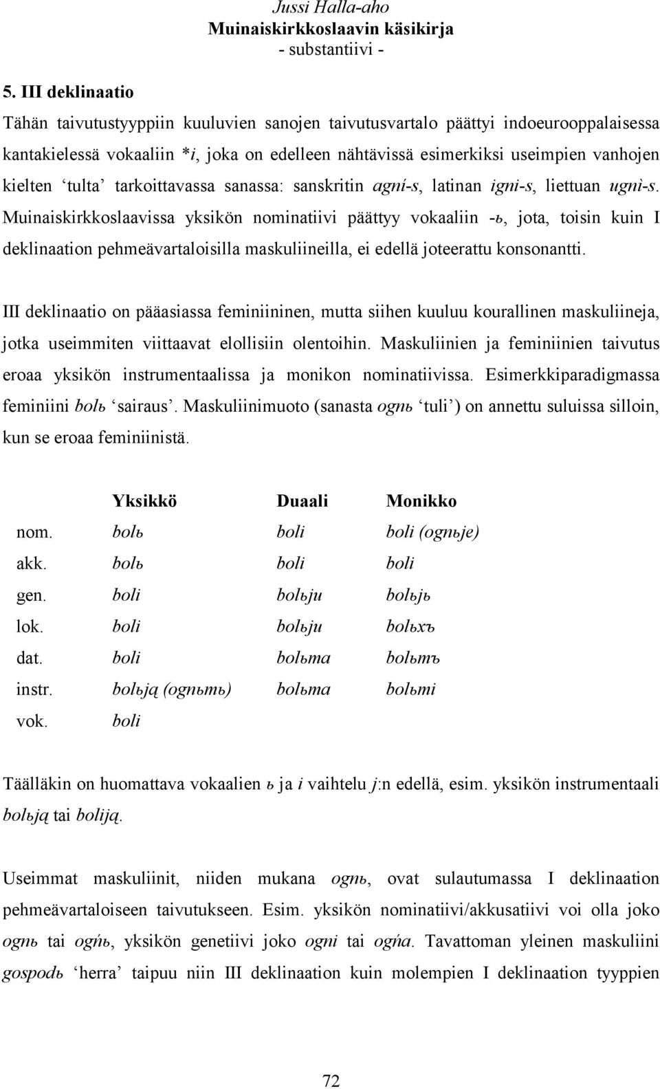 Muinaiskirkkoslaavissa yksikön nominatiivi päättyy vokaaliin -ь, jota, toisin kuin I deklinaation pehmeävartaloisilla maskuliineilla, ei edellä joteerattu konsonantti.