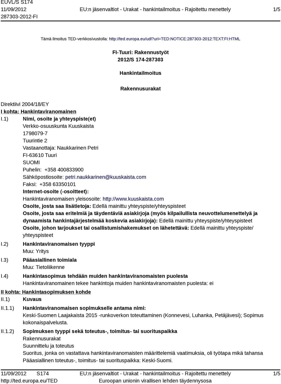 1) Nimi, osoite ja yhteyspiste(et) Verkko-osuuskunta Kuuskaista 1798079-7 Tuurintie 2 Vastaanottaja: Naukkarinen Petri FI-63610 Tuuri SUOMI Puhelin: +358 400833900 Sähköpostiosoite: petri.