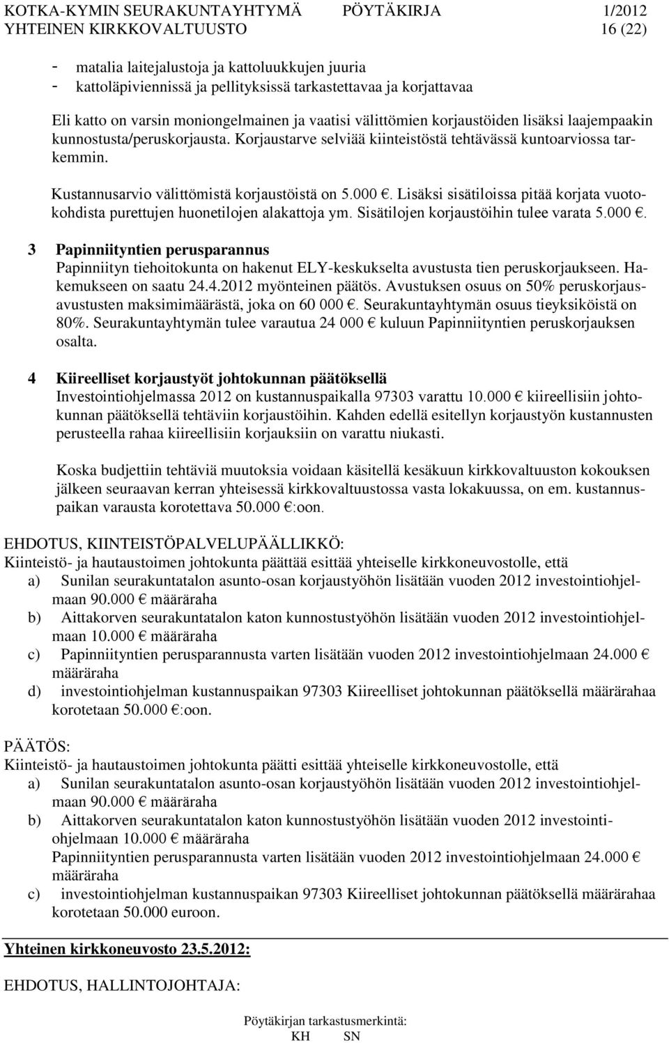 Lisäksi sisätiloissa pitää korjata vuotokohdista purettujen huonetilojen alakattoja ym. Sisätilojen korjaustöihin tulee varata 5.000.