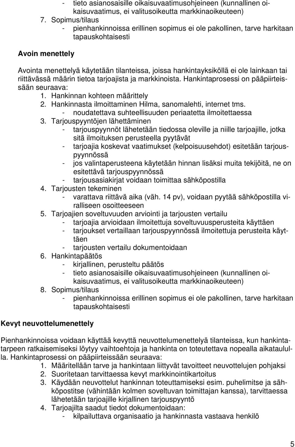 lainkaan tai riittävässä määrin tietoa tarjoajista ja markkinoista. Hankintaprosessi on pääpiirteissään seuraava: 1. Hankinnan kohteen määrittely 2.