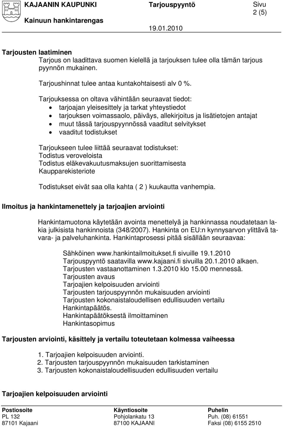 vaaditut selvitykset vaaditut todistukset Tarjoukseen tulee liittää seuraavat todistukset: Todistus veroveloista Todistus eläkevakuutusmaksujen suorittamisesta Kaupparekisteriote Todistukset eivät