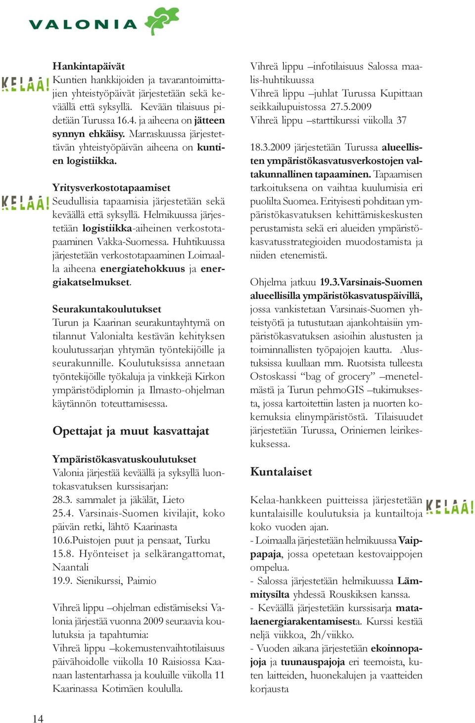 Helmikuussa järjestetään logistiikka-aiheinen verkostotapaaminen Vakka-Suomessa. Huhtikuussa järjestetään verkostotapaaminen Loimaalla aiheena energiatehokkuus ja energiakatselmukset.